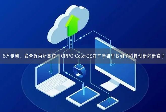 8萬專利、聯(lián)合近百所高校，OPPO ColorOS在產(chǎn)學(xué)研里找到了科技創(chuàng)新的新路子