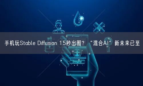 手機玩Stable Diffusion 15秒出圖？“混合AI”新未來已至