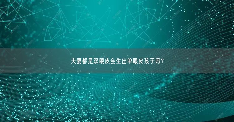 夫妻都是雙眼皮會(huì)生出單眼皮孩子嗎？