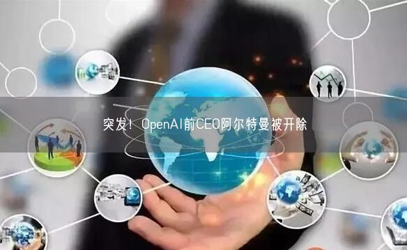 突發(fā)！OpenAI前CEO阿爾特曼被開除