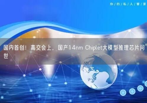 國內(nèi)首創(chuàng)！高交會上，國產(chǎn)14nm Chiplet大模型推理芯片問世